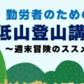 勤労者のための低山登山講座～週末冒険のススメ～